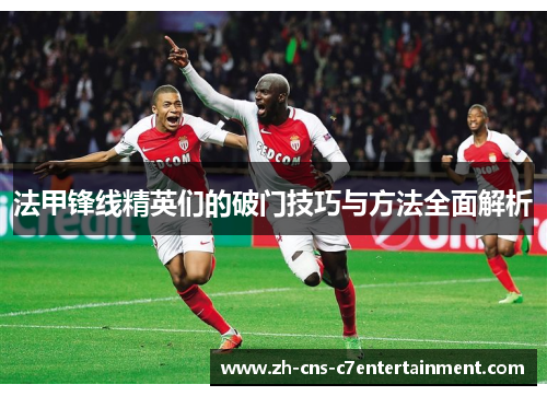 法甲锋线精英们的破门技巧与方法全面解析