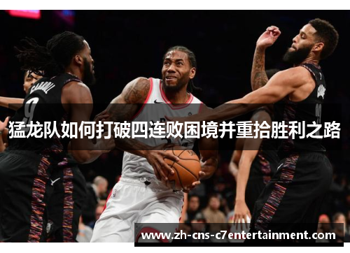 猛龙队如何打破四连败困境并重拾胜利之路 猛龙队如何打破四连败困境并重拾胜利之路