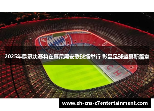 2025年欧冠决赛将在慕尼黑安联球场举行 彰显足球盛宴新篇章