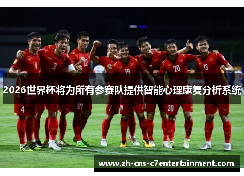 2026世界杯将为所有参赛队提供智能心理康复分析系统