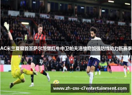 AC米兰夏窗首签萨尔茨堡红牛中卫帕夫洛维奇加强防线助力新赛季