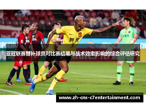 亚冠联赛替补球员对比赛结果与战术效率影响的综合评估研究