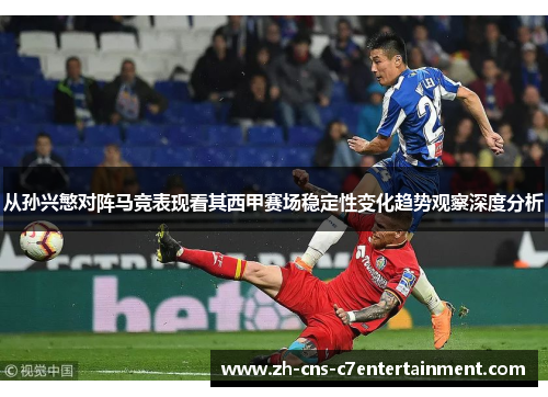 从孙兴慜对阵马竞表现看其西甲赛场稳定性变化趋势观察深度分析