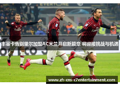 丰塞卡告别里尔加盟AC米兰开启新篇章 将迎接挑战与机遇