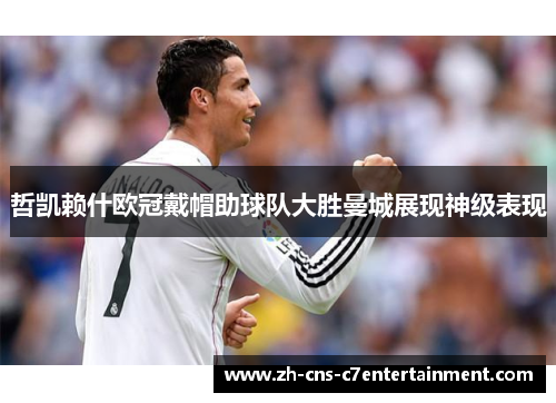 哲凯赖什欧冠戴帽助球队大胜曼城展现神级表现