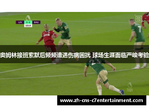 奥姆林接班索默后频频遭遇伤病困扰 球场生涯面临严峻考验