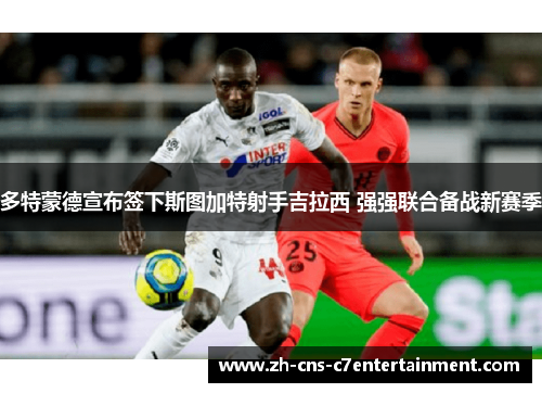 多特蒙德宣布签下斯图加特射手吉拉西 强强联合备战新赛季