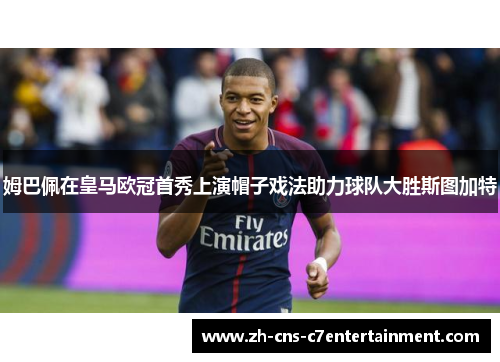 姆巴佩在皇马欧冠首秀上演帽子戏法助力球队大胜斯图加特