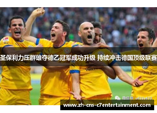 圣保利力压群雄夺德乙冠军成功升级 持续冲击德国顶级联赛 圣保利力压群雄夺德乙冠军成功升级 持续冲击德国顶级联赛