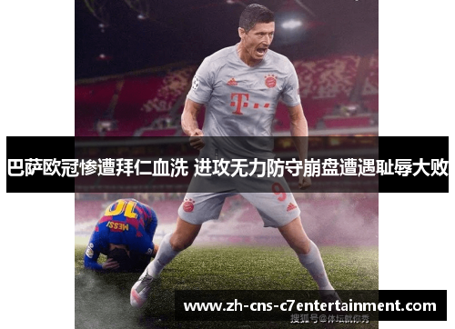 巴萨欧冠惨遭拜仁血洗 进攻无力防守崩盘遭遇耻辱大败