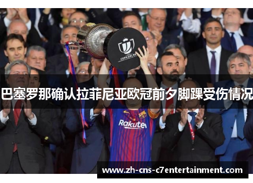 巴塞罗那确认拉菲尼亚欧冠前夕脚踝受伤情况 巴塞罗那确认拉菲尼亚欧冠前夕脚踝受伤情况