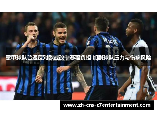 意甲球队普遍反对欧战改制赛程负担 加剧球队压力与伤病风险