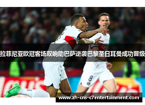 拉菲尼亚欧冠客场双响助巴萨逆袭巴黎圣日耳曼成功晋级