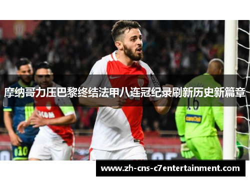 摩纳哥力压巴黎终结法甲八连冠纪录刷新历史新篇章