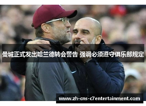 曼城正式发出哈兰德转会警告 强调必须遵守俱乐部规定