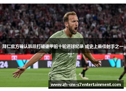 拜仁官方确认凯恩打破德甲前十轮进球纪录 成史上最佳射手之一