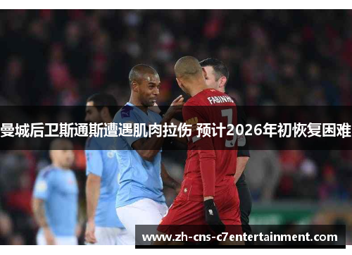 曼城后卫斯通斯遭遇肌肉拉伤 预计2026年初恢复困难