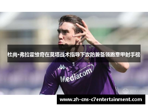 杜尚·弗拉霍维奇在莫塔战术指导下攻防兼备领跑意甲射手榜