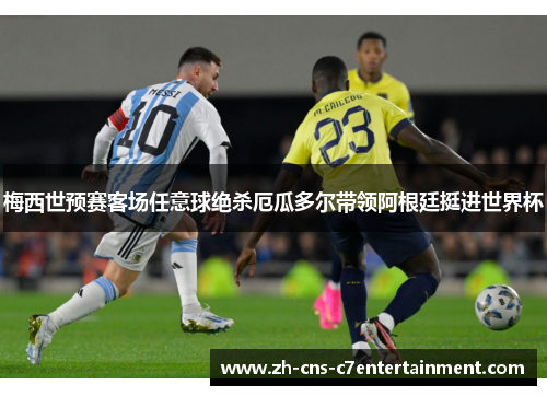 梅西世预赛客场任意球绝杀厄瓜多尔带领阿根廷挺进世界杯