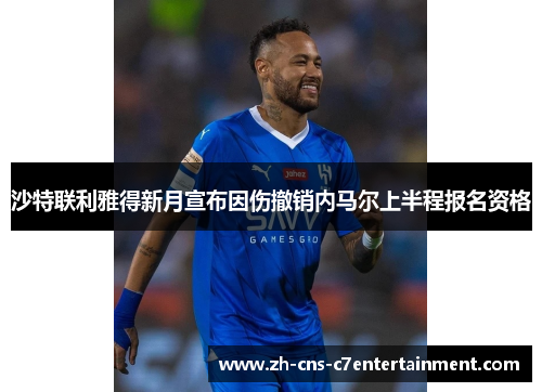 沙特联利雅得新月宣布因伤撤销内马尔上半程报名资格