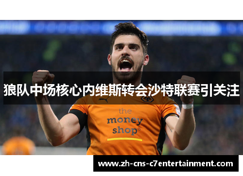 狼队中场核心内维斯转会沙特联赛引关注