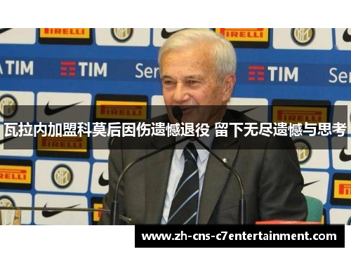 瓦拉内加盟科莫后因伤遗憾退役 留下无尽遗憾与思考