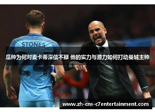 瓜帅为何对麦卡蒂深信不疑 他的实力与潜力如何打动曼城主帅
