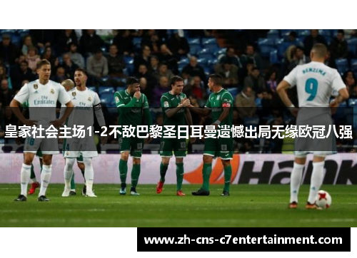 皇家社会主场1-2不敌巴黎圣日耳曼遗憾出局无缘欧冠八强