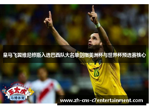 皇马飞翼维尼修斯入选巴西队大名单剑指美洲杯与世界杯预选赛核心