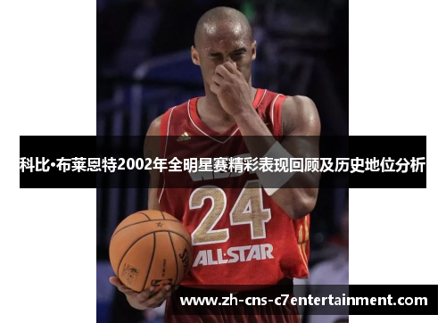 科比·布莱恩特2002年全明星赛精彩表现回顾及历史地位分析