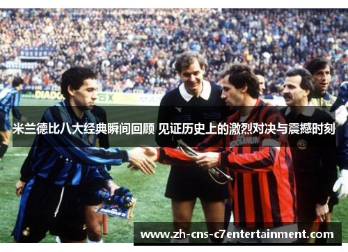 米兰德比八大经典瞬间回顾 见证历史上的激烈对决与震撼时刻
