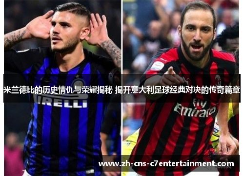 米兰德比的历史情仇与荣耀揭秘 揭开意大利足球经典对决的传奇篇章