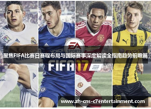 聚焦FIFA比赛日赛程布局与国际赛事深度解读全指南趋势前瞻篇 聚焦FIFA比赛日赛程布局与国际赛事深度解读全指南趋势前瞻篇