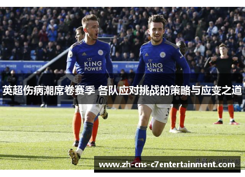 英超伤病潮席卷赛季 各队应对挑战的策略与应变之道