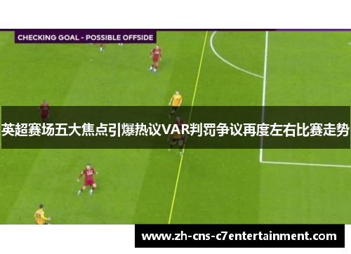 英超赛场五大焦点引爆热议VAR判罚争议再度左右比赛走势