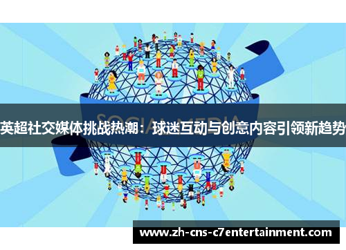 英超社交媒体挑战热潮：球迷互动与创意内容引领新趋势