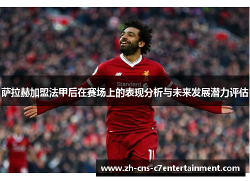萨拉赫加盟法甲后在赛场上的表现分析与未来发展潜力评估