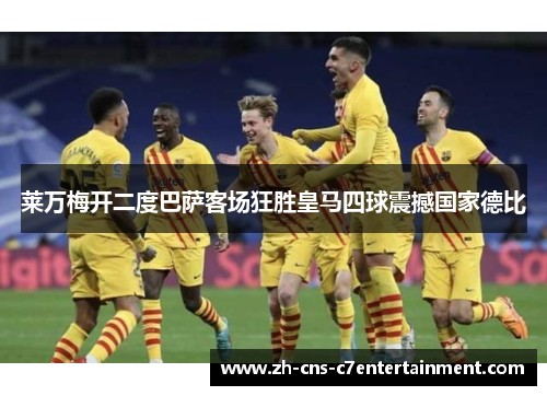 莱万梅开二度巴萨客场狂胜皇马四球震撼国家德比 莱万梅开二度巴萨客场狂胜皇马四球震撼国家德比
