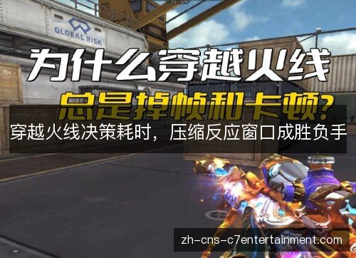 穿越火线决策耗时,压缩反应窗口成胜负手 穿越火线决策耗时,压缩反应窗口成胜负手
